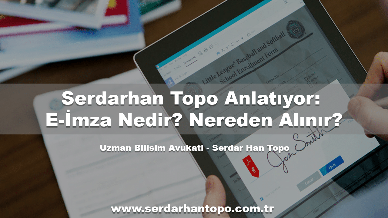 Serdarhan Topo Anlatıyor: E-İmza Nedir? Nereden Alınır?